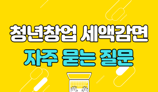 청년창업 세액감면 자주 묻는 질문
