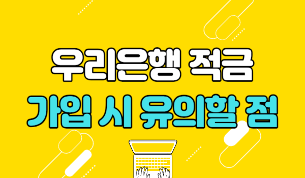 우리은행 적금 가입 시 유의할 점