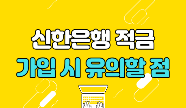 신한은행 적금 가입 시 유의할 점