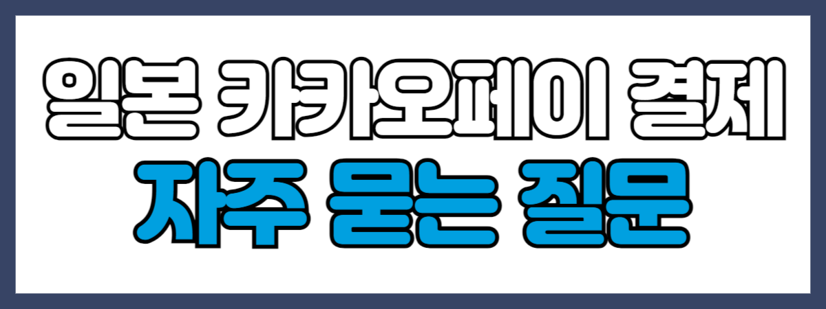 일본 카카오페이 결제 관련 자주 묻는 질문