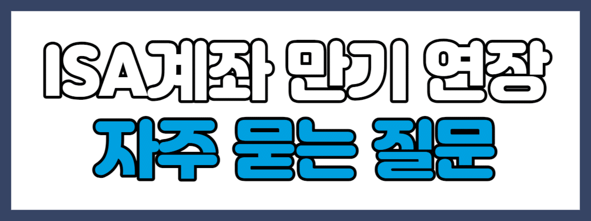 ISA계좌 만기 연장 자주 묻는 질문